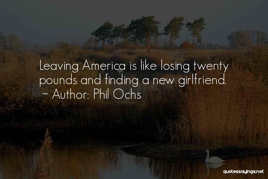 Phil Ochs Quotes: Leaving America Is Like Losing Twenty Pounds And Finding A New Girlfriend.