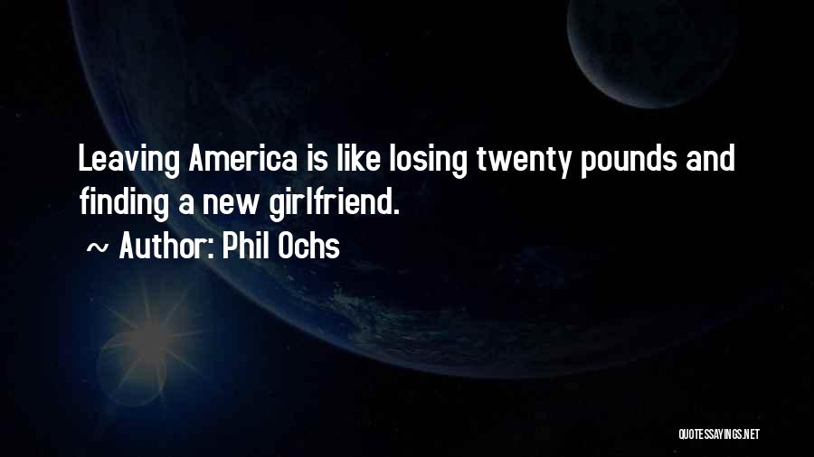 Phil Ochs Quotes: Leaving America Is Like Losing Twenty Pounds And Finding A New Girlfriend.