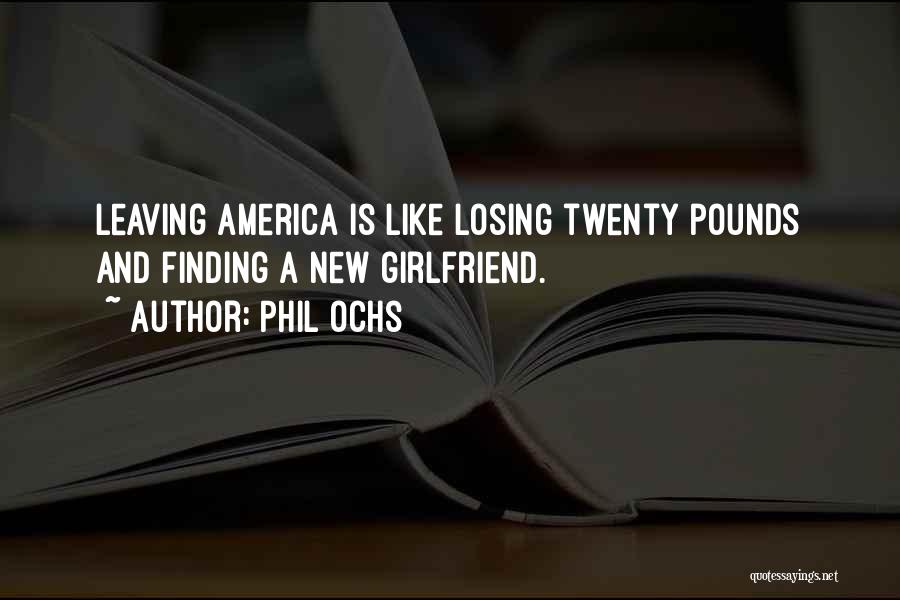 Phil Ochs Quotes: Leaving America Is Like Losing Twenty Pounds And Finding A New Girlfriend.