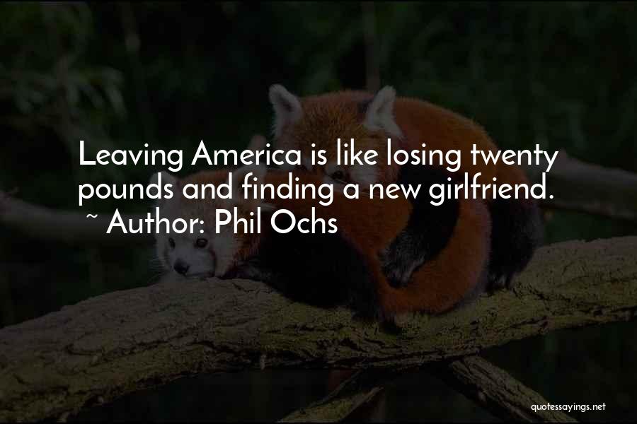 Phil Ochs Quotes: Leaving America Is Like Losing Twenty Pounds And Finding A New Girlfriend.