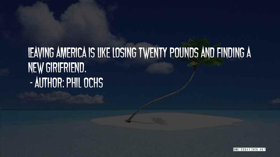 Phil Ochs Quotes: Leaving America Is Like Losing Twenty Pounds And Finding A New Girlfriend.