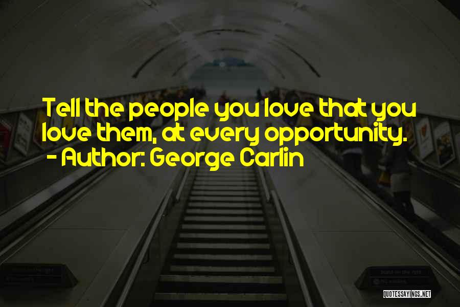 George Carlin Quotes: Tell The People You Love That You Love Them, At Every Opportunity.