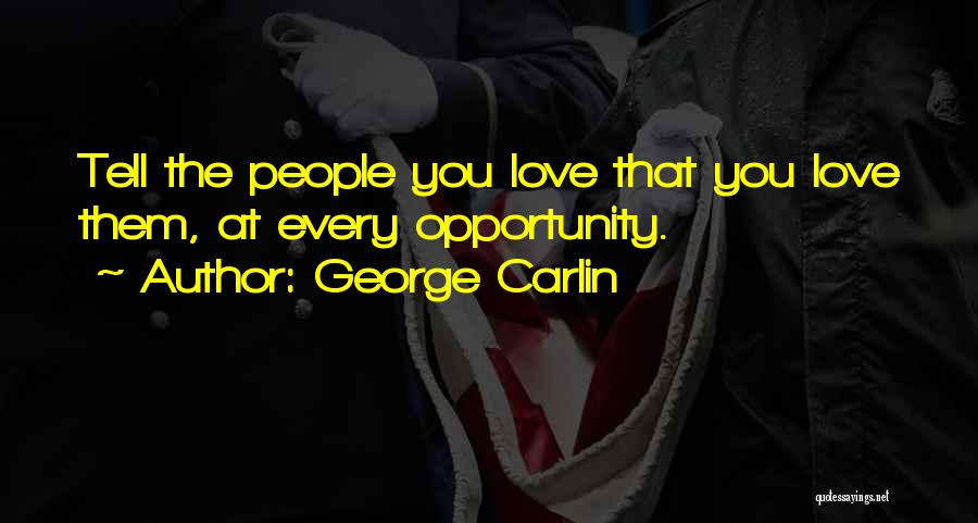 George Carlin Quotes: Tell The People You Love That You Love Them, At Every Opportunity.