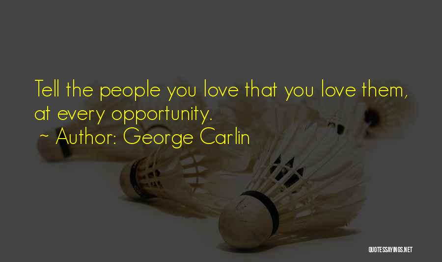 George Carlin Quotes: Tell The People You Love That You Love Them, At Every Opportunity.