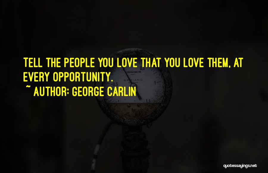 George Carlin Quotes: Tell The People You Love That You Love Them, At Every Opportunity.