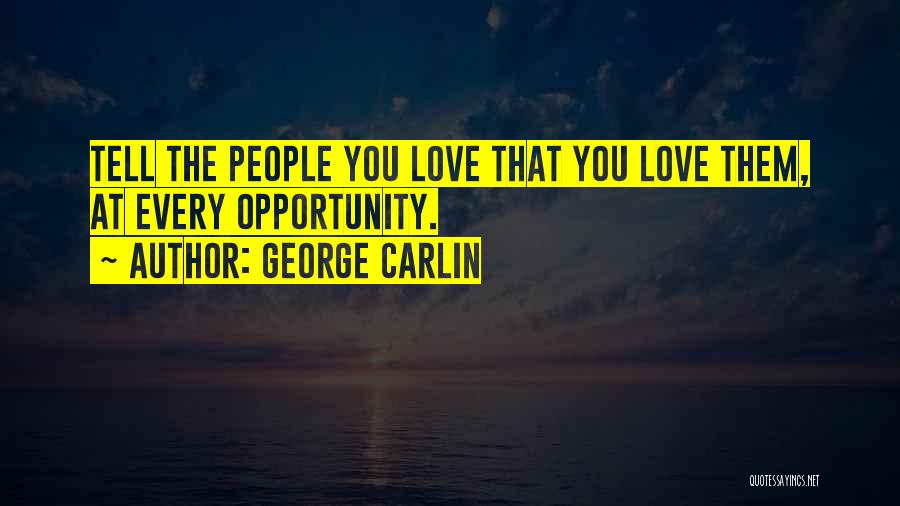 George Carlin Quotes: Tell The People You Love That You Love Them, At Every Opportunity.