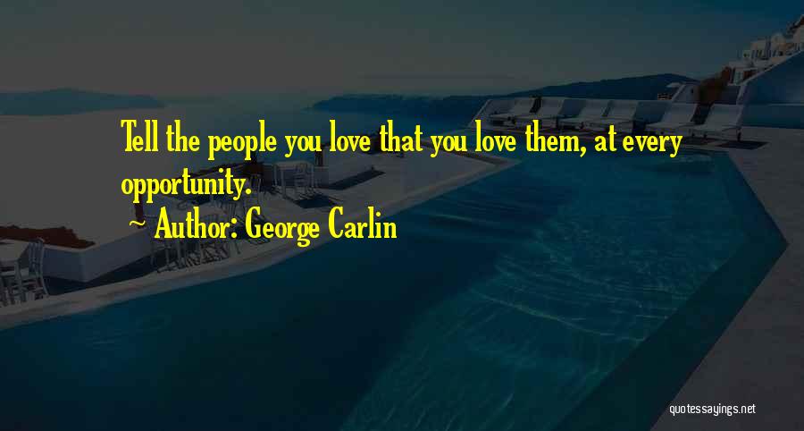 George Carlin Quotes: Tell The People You Love That You Love Them, At Every Opportunity.