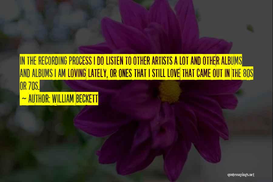 William Beckett Quotes: In The Recording Process I Do Listen To Other Artists A Lot And Other Albums And Albums I Am Loving