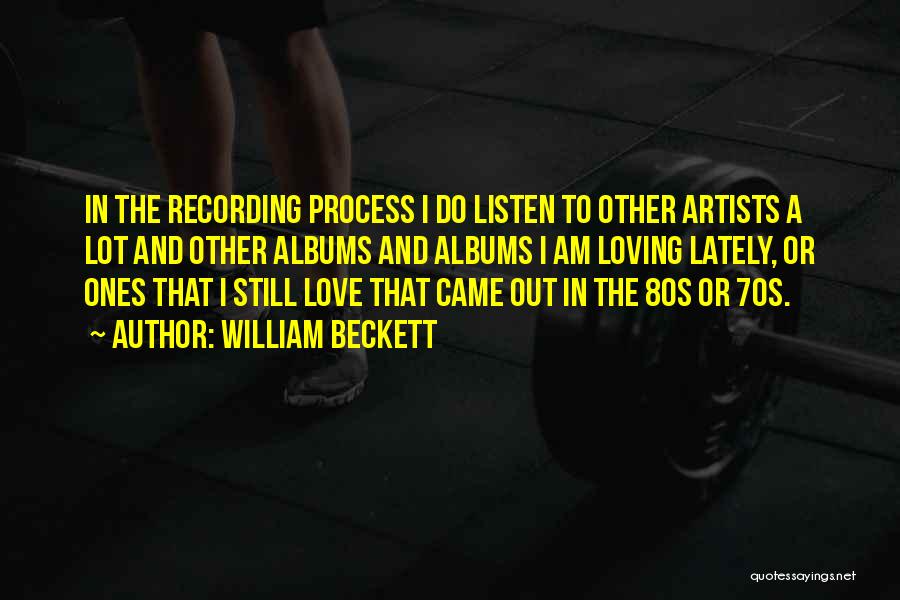 William Beckett Quotes: In The Recording Process I Do Listen To Other Artists A Lot And Other Albums And Albums I Am Loving