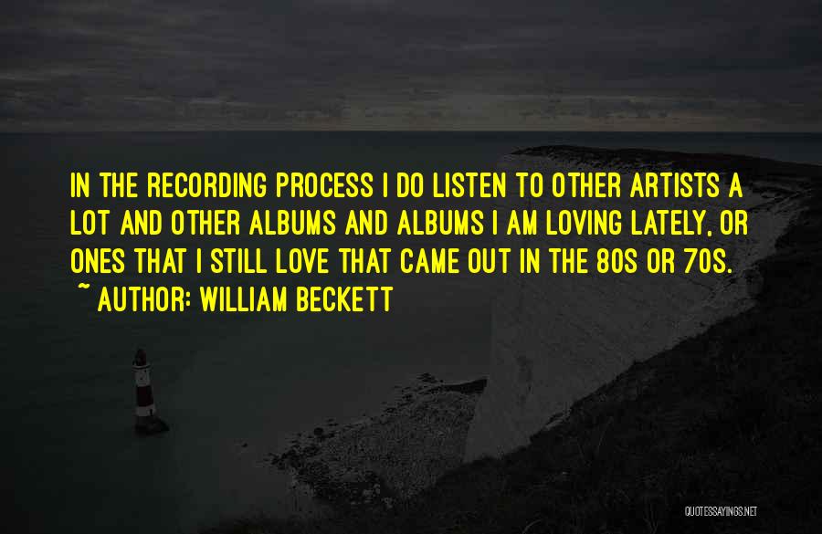 William Beckett Quotes: In The Recording Process I Do Listen To Other Artists A Lot And Other Albums And Albums I Am Loving