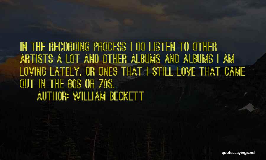 William Beckett Quotes: In The Recording Process I Do Listen To Other Artists A Lot And Other Albums And Albums I Am Loving