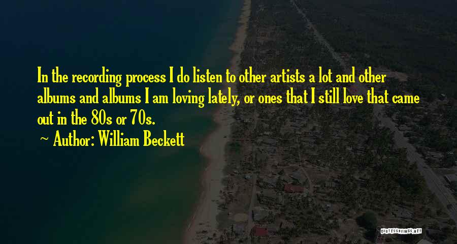 William Beckett Quotes: In The Recording Process I Do Listen To Other Artists A Lot And Other Albums And Albums I Am Loving