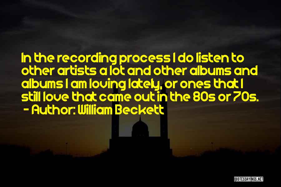 William Beckett Quotes: In The Recording Process I Do Listen To Other Artists A Lot And Other Albums And Albums I Am Loving