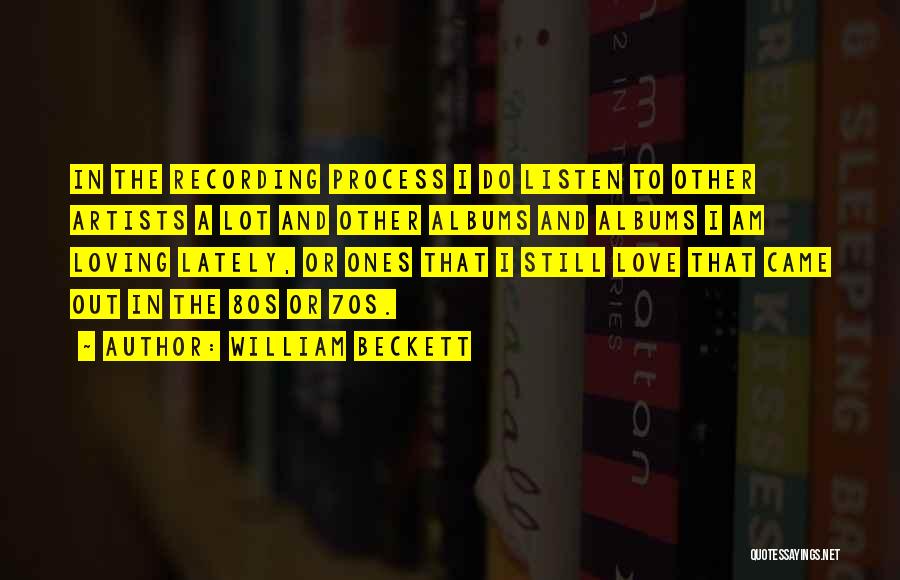 William Beckett Quotes: In The Recording Process I Do Listen To Other Artists A Lot And Other Albums And Albums I Am Loving