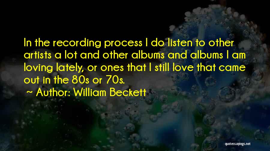 William Beckett Quotes: In The Recording Process I Do Listen To Other Artists A Lot And Other Albums And Albums I Am Loving