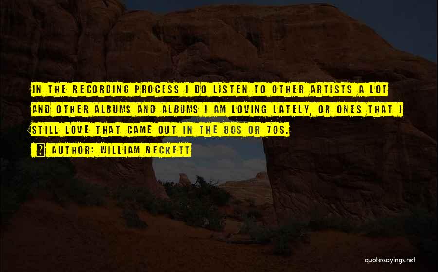 William Beckett Quotes: In The Recording Process I Do Listen To Other Artists A Lot And Other Albums And Albums I Am Loving