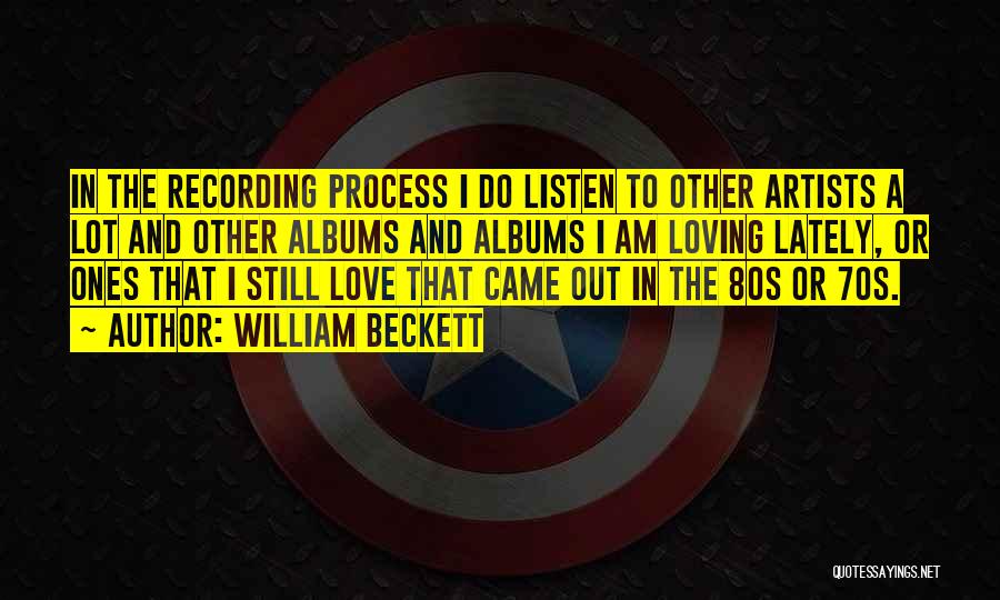William Beckett Quotes: In The Recording Process I Do Listen To Other Artists A Lot And Other Albums And Albums I Am Loving