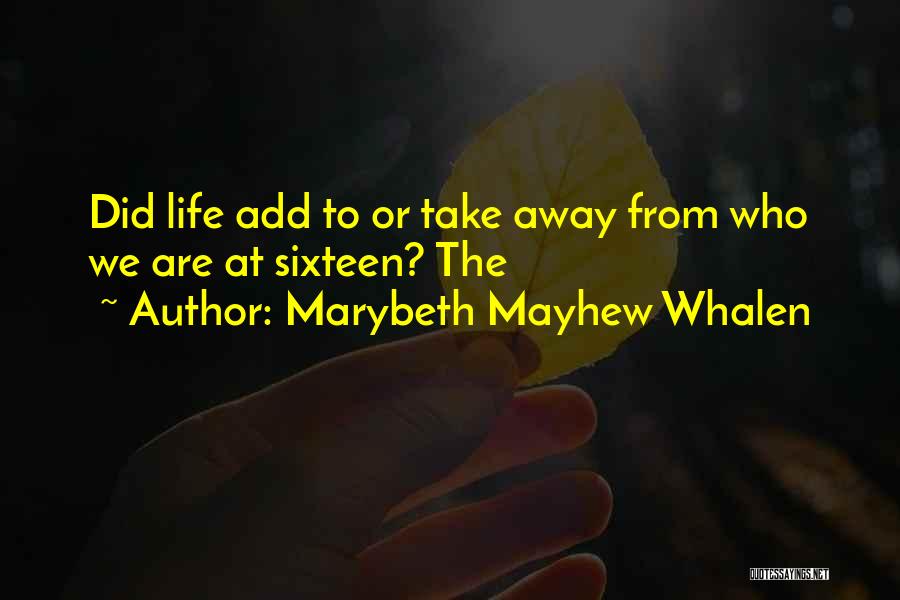 Marybeth Mayhew Whalen Quotes: Did Life Add To Or Take Away From Who We Are At Sixteen? The