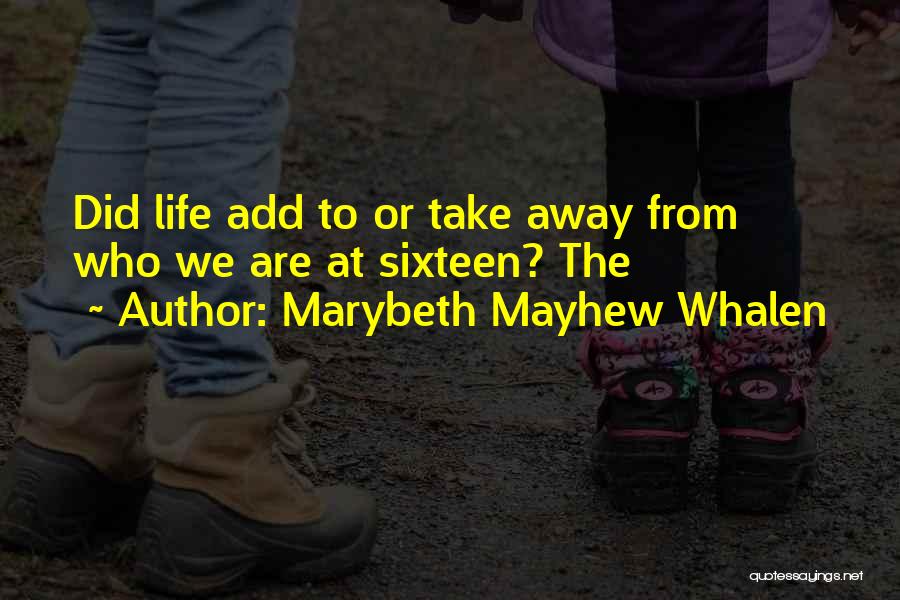 Marybeth Mayhew Whalen Quotes: Did Life Add To Or Take Away From Who We Are At Sixteen? The