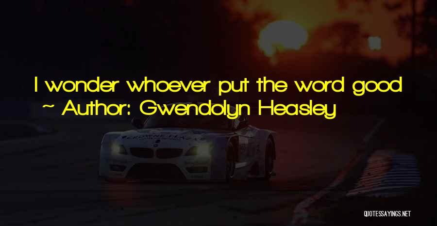 Gwendolyn Heasley Quotes: I Wonder Whoever Put The Word Good With Bye. It's Stupid. There's Nothing Good About Them.