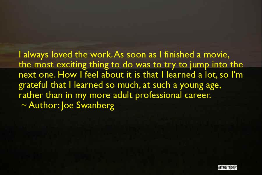 Joe Swanberg Quotes: I Always Loved The Work. As Soon As I Finished A Movie, The Most Exciting Thing To Do Was To