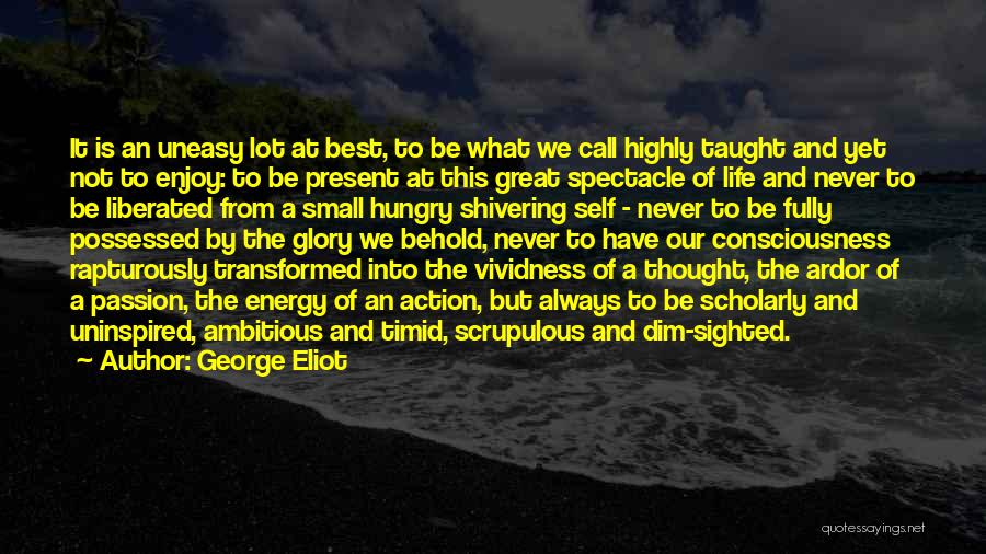 George Eliot Quotes: It Is An Uneasy Lot At Best, To Be What We Call Highly Taught And Yet Not To Enjoy: To