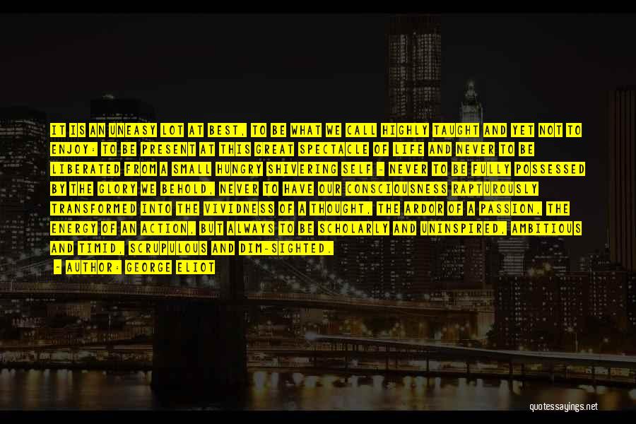 George Eliot Quotes: It Is An Uneasy Lot At Best, To Be What We Call Highly Taught And Yet Not To Enjoy: To