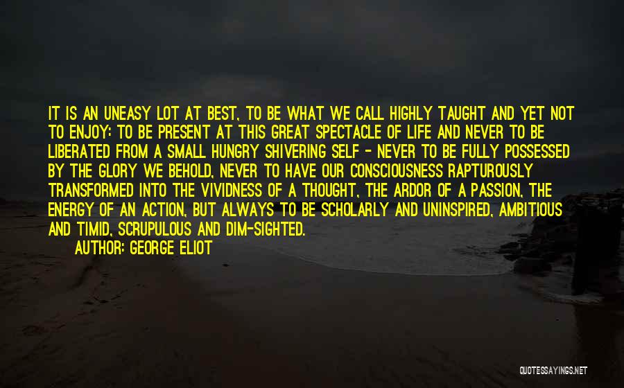 George Eliot Quotes: It Is An Uneasy Lot At Best, To Be What We Call Highly Taught And Yet Not To Enjoy: To