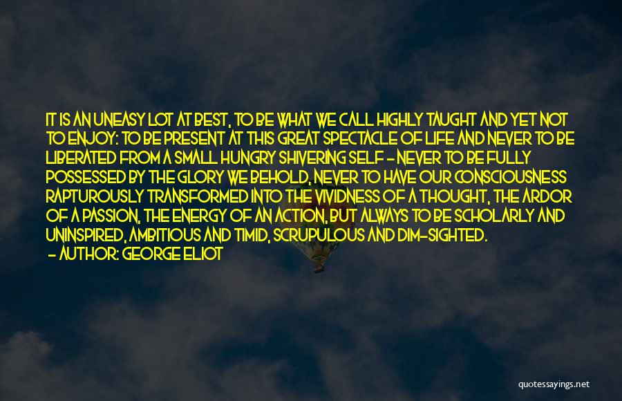 George Eliot Quotes: It Is An Uneasy Lot At Best, To Be What We Call Highly Taught And Yet Not To Enjoy: To