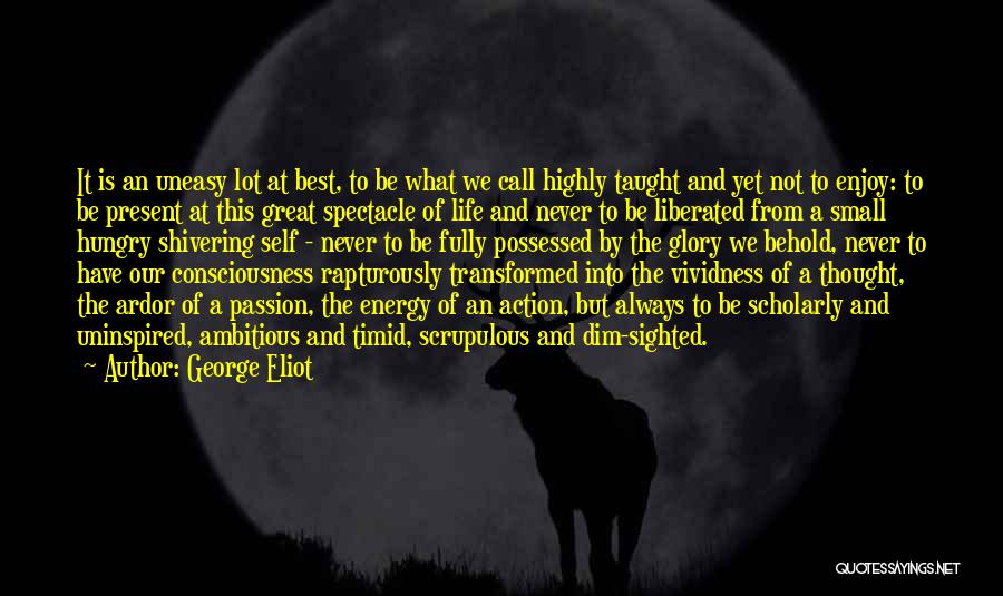 George Eliot Quotes: It Is An Uneasy Lot At Best, To Be What We Call Highly Taught And Yet Not To Enjoy: To