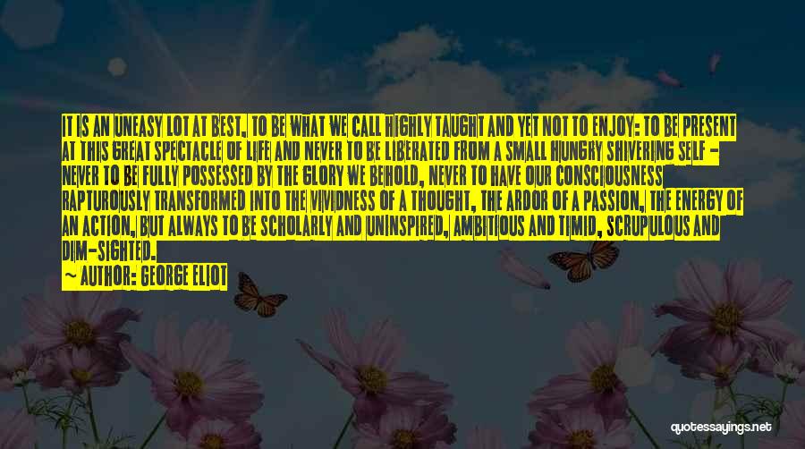 George Eliot Quotes: It Is An Uneasy Lot At Best, To Be What We Call Highly Taught And Yet Not To Enjoy: To