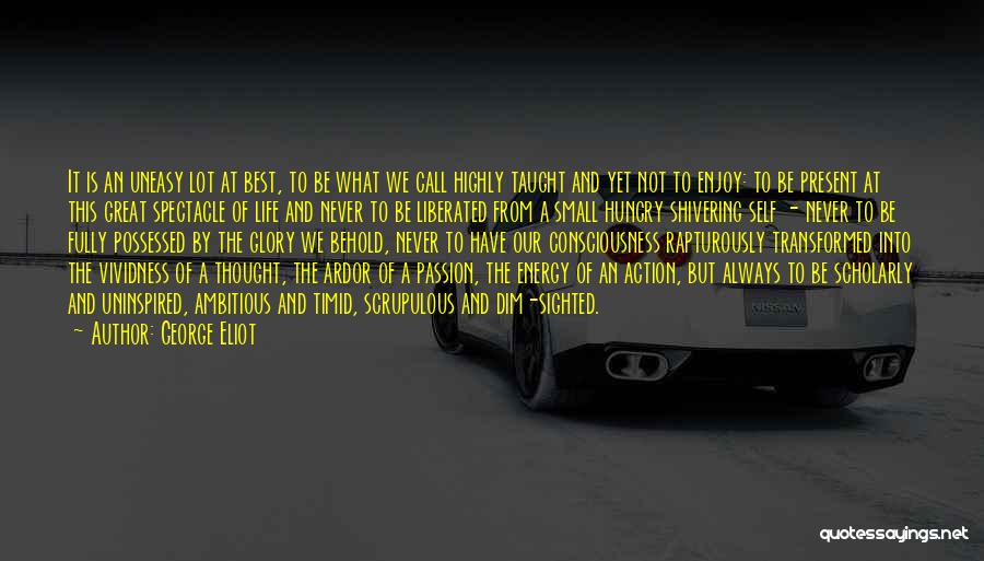 George Eliot Quotes: It Is An Uneasy Lot At Best, To Be What We Call Highly Taught And Yet Not To Enjoy: To