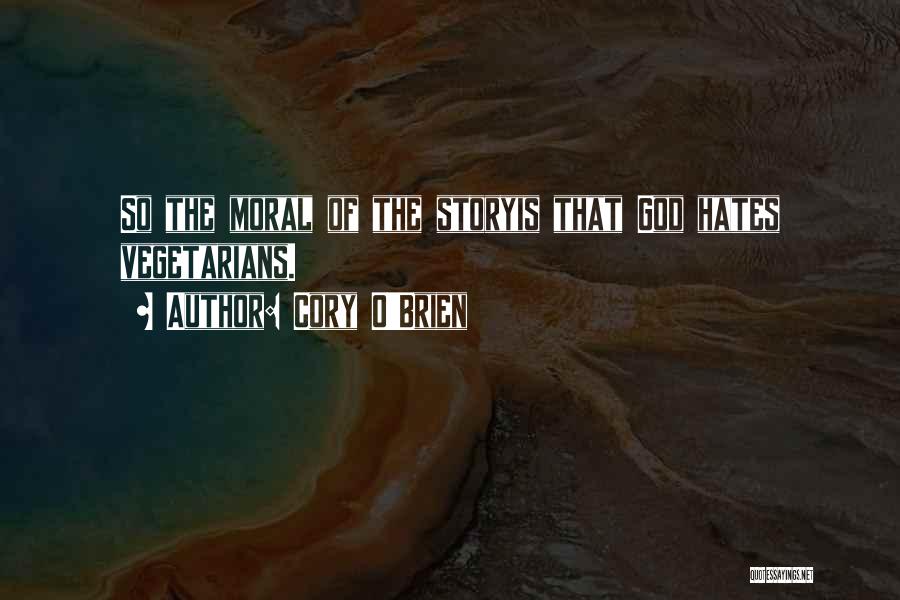 Cory O'Brien Quotes: So The Moral Of The Storyis That God Hates Vegetarians.