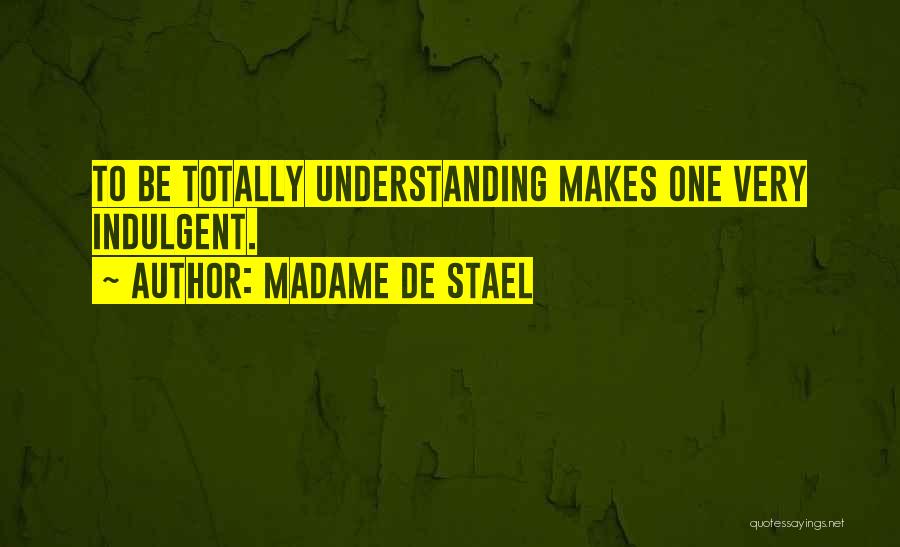 Madame De Stael Quotes: To Be Totally Understanding Makes One Very Indulgent.