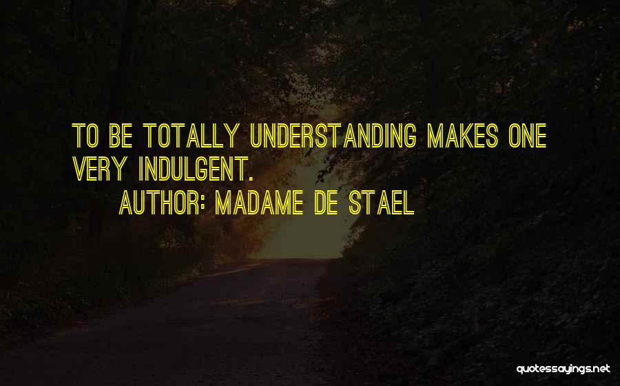 Madame De Stael Quotes: To Be Totally Understanding Makes One Very Indulgent.