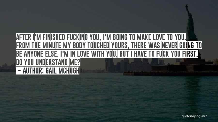 Gail McHugh Quotes: After I'm Finished Fucking You, I'm Going To Make Love To You. From The Minute My Body Touched Yours, There