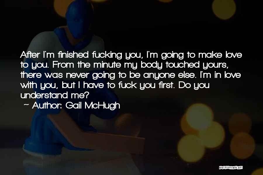 Gail McHugh Quotes: After I'm Finished Fucking You, I'm Going To Make Love To You. From The Minute My Body Touched Yours, There