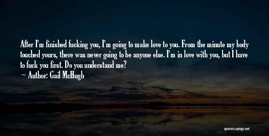 Gail McHugh Quotes: After I'm Finished Fucking You, I'm Going To Make Love To You. From The Minute My Body Touched Yours, There