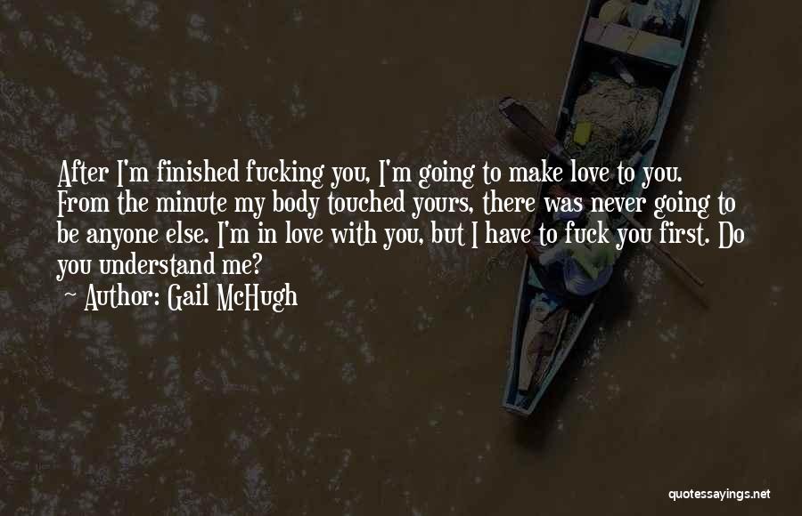 Gail McHugh Quotes: After I'm Finished Fucking You, I'm Going To Make Love To You. From The Minute My Body Touched Yours, There