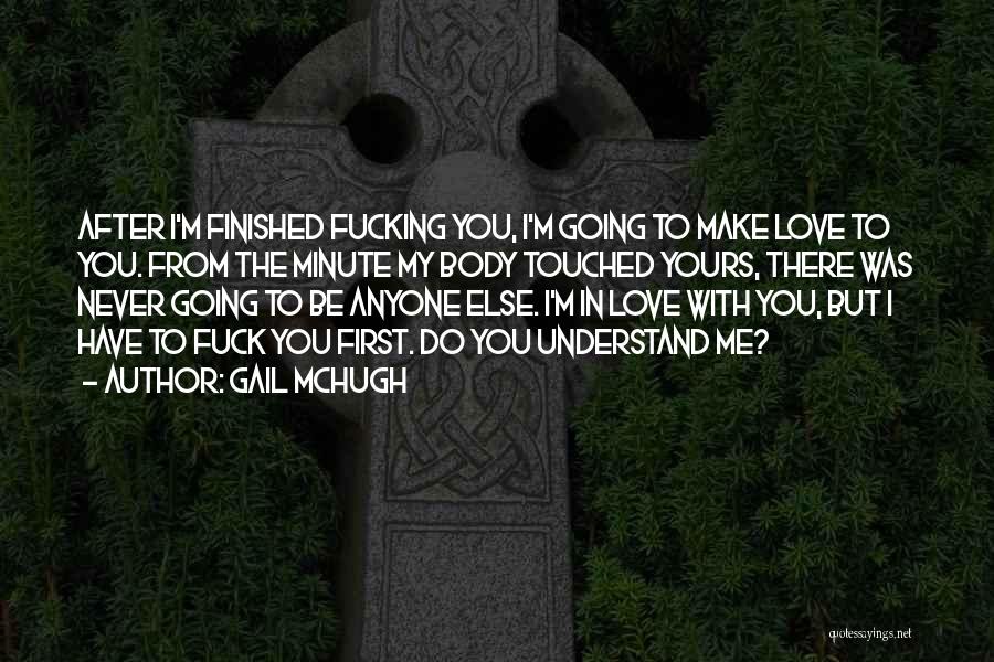 Gail McHugh Quotes: After I'm Finished Fucking You, I'm Going To Make Love To You. From The Minute My Body Touched Yours, There