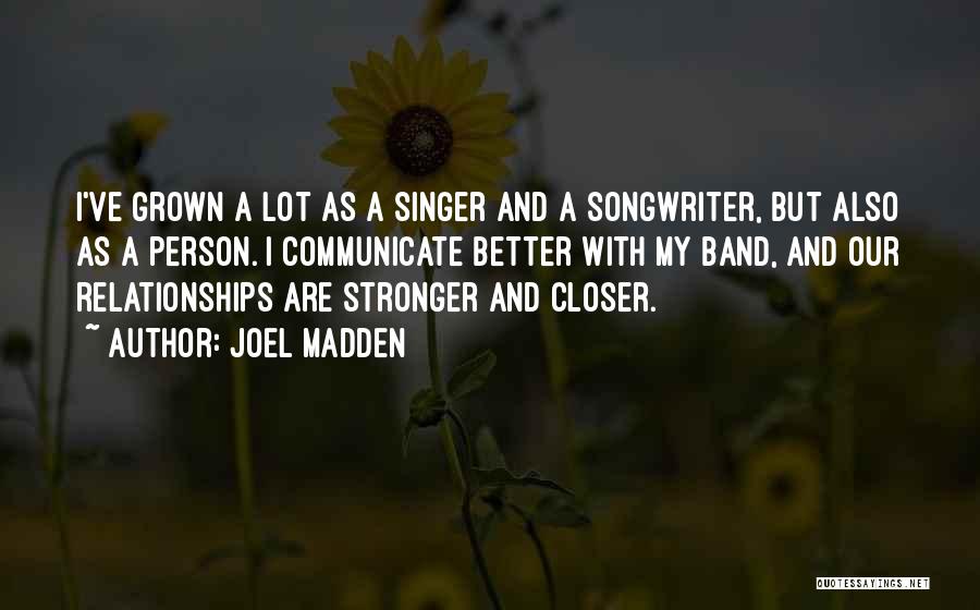 Joel Madden Quotes: I've Grown A Lot As A Singer And A Songwriter, But Also As A Person. I Communicate Better With My