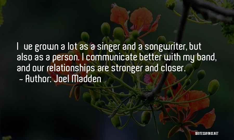 Joel Madden Quotes: I've Grown A Lot As A Singer And A Songwriter, But Also As A Person. I Communicate Better With My