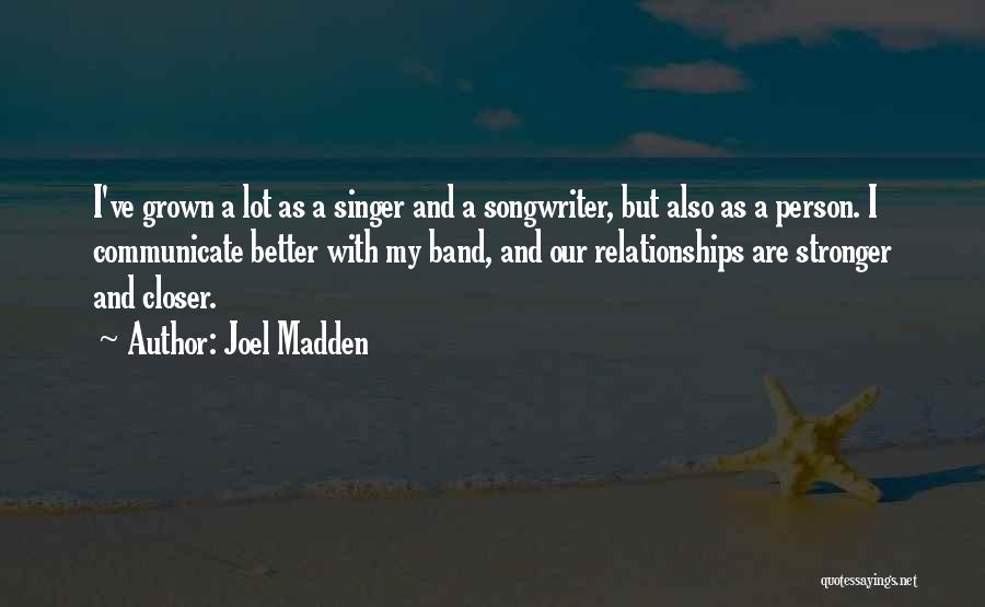 Joel Madden Quotes: I've Grown A Lot As A Singer And A Songwriter, But Also As A Person. I Communicate Better With My