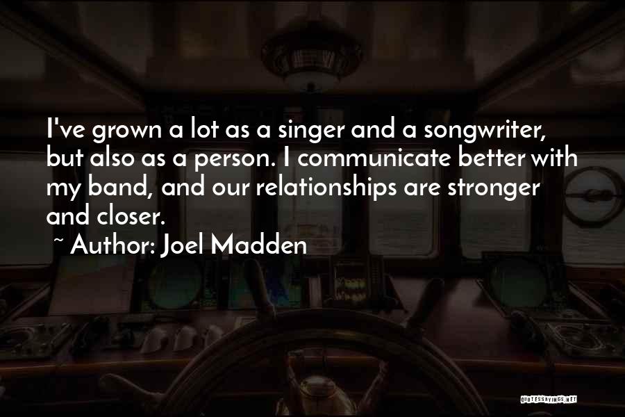 Joel Madden Quotes: I've Grown A Lot As A Singer And A Songwriter, But Also As A Person. I Communicate Better With My