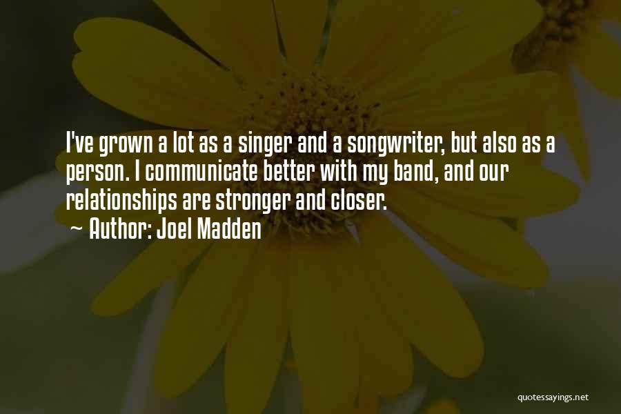 Joel Madden Quotes: I've Grown A Lot As A Singer And A Songwriter, But Also As A Person. I Communicate Better With My