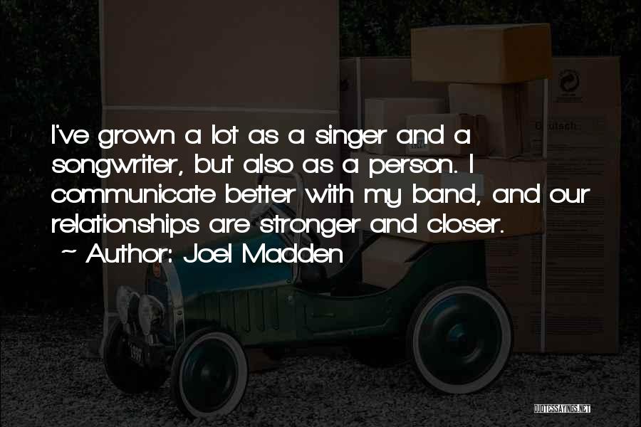 Joel Madden Quotes: I've Grown A Lot As A Singer And A Songwriter, But Also As A Person. I Communicate Better With My