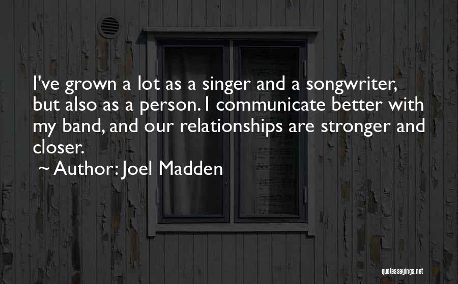 Joel Madden Quotes: I've Grown A Lot As A Singer And A Songwriter, But Also As A Person. I Communicate Better With My