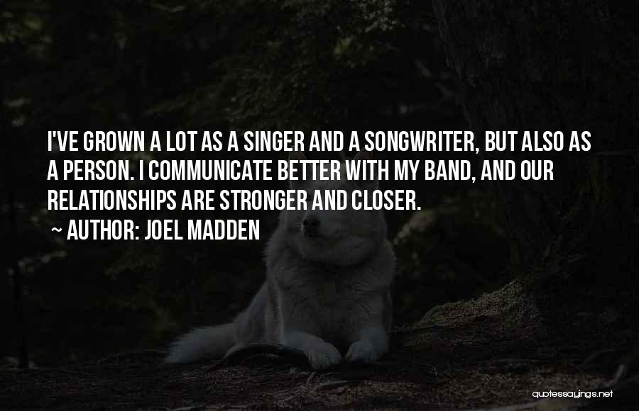 Joel Madden Quotes: I've Grown A Lot As A Singer And A Songwriter, But Also As A Person. I Communicate Better With My