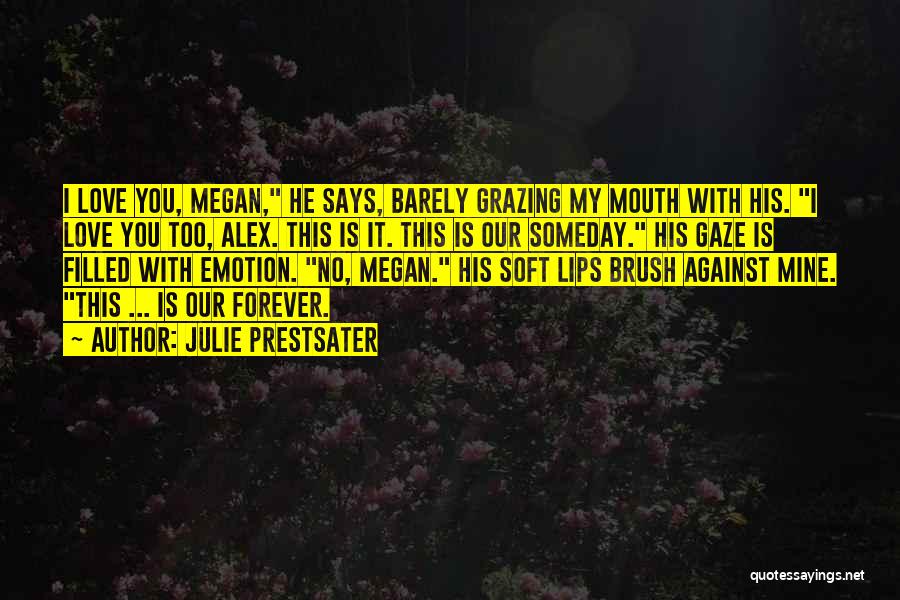 Julie Prestsater Quotes: I Love You, Megan, He Says, Barely Grazing My Mouth With His. I Love You Too, Alex. This Is It.