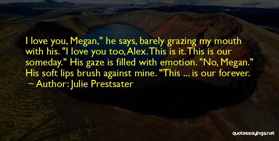 Julie Prestsater Quotes: I Love You, Megan, He Says, Barely Grazing My Mouth With His. I Love You Too, Alex. This Is It.